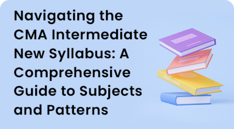 Navigating the CMA Intermediate New Syllabus: A Comprehensive Guide to Subjects and Patterns